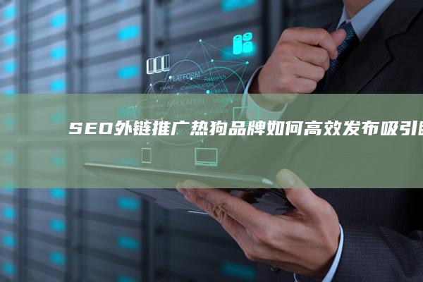 SEO外链推广：热狗品牌如何高效发布吸引眼球的链接